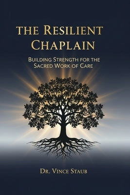 The Resilient Chaplain - Building Strength for the Sacred Work of Care by Staub, Vince