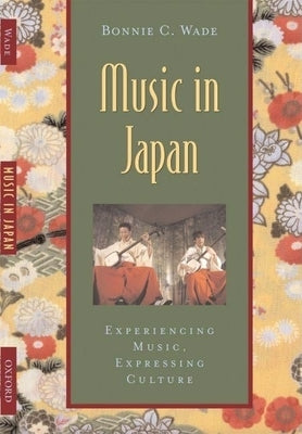 Music in Japan: Experiencing Music, Expressing Culture [With CDROM] by Wade