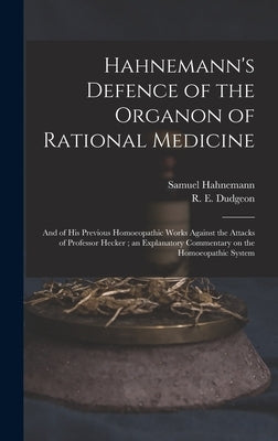Hahnemann's Defence of the Organon of Rational Medicine: and of His Previous Homoeopathic Works Against the Attacks of Professor Hecker; an Explanator by Hahnemann, Samuel 1755-1843