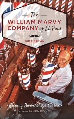 The: William Marvy Company of St. Paul: Keeping Barbershops Classic by Brown, Curt