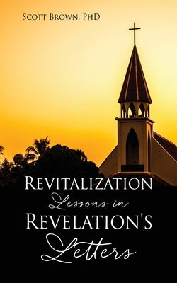Revitalization Lessons in Revelation's Letters by , Scott Brown