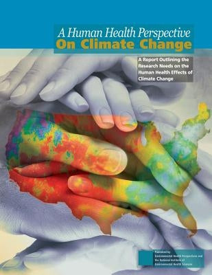 A Human Health Perspective on Climate Change: A Report Outlining the Research Needs on the Human Health Effects of Climate Change by The National Institute of Environmental