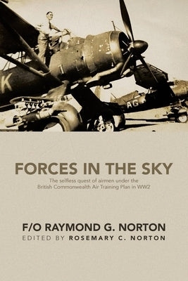 Forces in the Sky: The selfless quest of airmen under the British Commonwealth Air Training Plan in WW2 by Norton, F/O Raymond G.