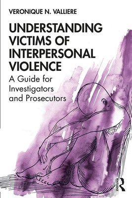 Understanding Victims of Interpersonal Violence: A Guide for Investigators and Prosecutors by Valliere, Veronique N.