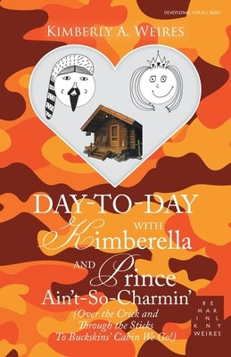 Day-To-Day with Kimberella and Prince Ain't-So-Charmin': (Over the Crick and Through the Sticks to Buckskins' Cabin We Go!) by Weires, Kimberly a.