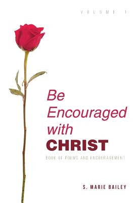 Be Encouraged with Christ: Volume 1 Book of Poems and Encouragement by Bailey, S. Marie