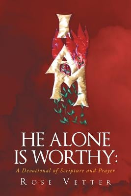 He Alone Is Worthy: A Devotional of Scripture and Prayer by Vetter, Rose