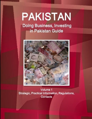 Pakistan: Doing Business, Investing in Pakistan Guide Volume 1 Strategic, Practical Information, Regulations, Contacts by Www Ibpus Com