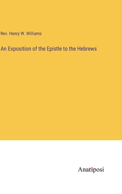 An Exposition of the Epistle to the Hebrews by Williams, Henry W.