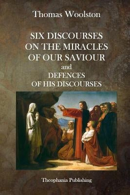 Six Discourses On The Miracles Of Our Saviour and Defences of his Discourses by Woolston, Thomas