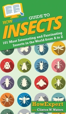 HowExpert Guide to Insects: 101 Most Interesting and Fascinating Insects in the World from A to Z by Howexpert