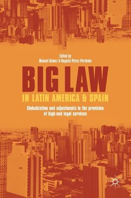 Big Law in Latin America and Spain: Globalization and Adjustments in the Provision of High-End Legal Services by Gómez, Manuel