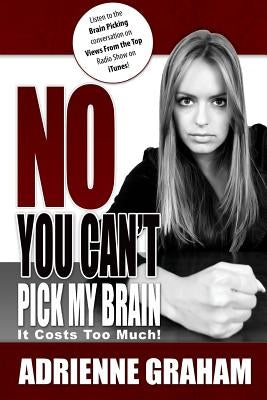 No, You Can't Pick My Brain: It Costs Too Much by Graham, Adrienne D.