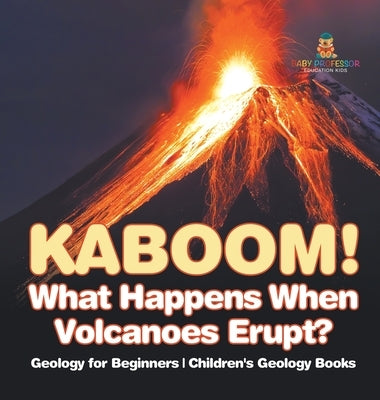 Kaboom! What Happens When Volcanoes Erupt? Geology for Beginners Children's Geology Books by Baby Professor