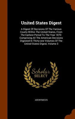 United States Digest: A Digest Of Decisions Of The Various Courts Within The United States, From The Earliest Period To The Year 1870: Compr by Anonymous