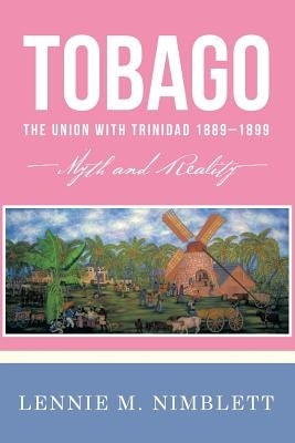 Tobago: The Union with Trinidad 1889-1899: Myth and Reality by Nimblett, Lennie M.