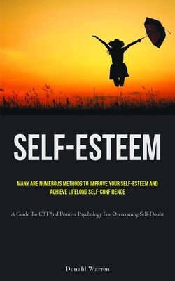 Self-Esteem: Many Are Numerous Methods To Improve Your Self-esteem And Achieve Lifelong Self-Confidence (A Guide To CBT And Positiv by Warren, Donald
