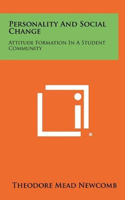 Personality And Social Change: Attitude Formation In A Student Community by Newcomb, Theodore Mead