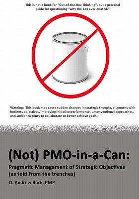 (Not) PMO-in-a-Can: : Pragmatic Management of Strategic Objectives (As told from the trenches) by Buck, Pmp D. Andrew