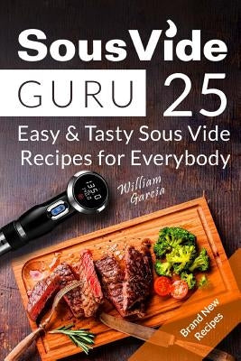 Sous Vide Guru: 25 Easy & Tasty Sous Vide Recipes for Everybody by Garcia, William