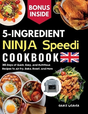 5 Ingredient Ninja Speedi Cookbook: 365 Days of Quick, Easy, And Nutritious Recipes to Air Fry, Bake, Roast, And More by Weaver, Grace