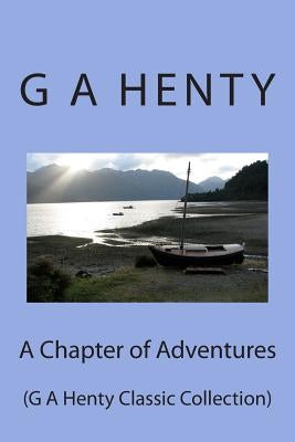 A Chapter of Adventures: (G A Henty Classic Collection) by Henty, G. a.