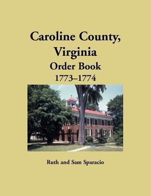 Caroline County, Virginia Order Book, 1773-1774 by Sparacio, Ruth