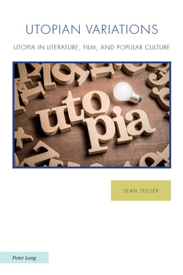 Utopian Variations; Utopia in Literature, Film, and Popular Culture by Seeger, Sean