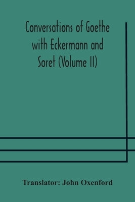 Conversations of Goethe with Eckermann and Soret (Volume II) by Oxenford, John