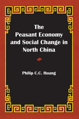 The Peasant Economy and Social Change in North China by Huang, Philip C. C.