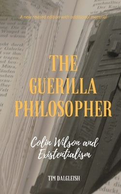 The Guerilla Philosopher: Colin Wilson and Existentialism by Dalgleish, Tim