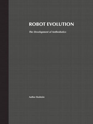 Robot Evolution: The Development of Anthrobotics by Rosheim, Mark E.
