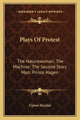 Plays Of Protest: The Naturewoman; The Machine; The Second-Story Man; Prince Hagen by Sinclair, Upton