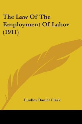 The Law Of The Employment Of Labor (1911) by Clark, Lindley Daniel