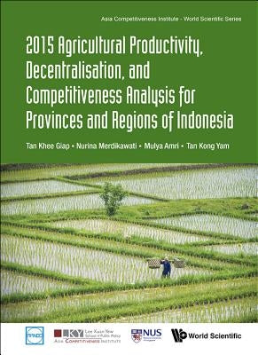2015 Agricultural Productivity, Decentralisation, and Competitiveness Analysis for Provinces and Regions of Indonesia by Tan, Khee Giap