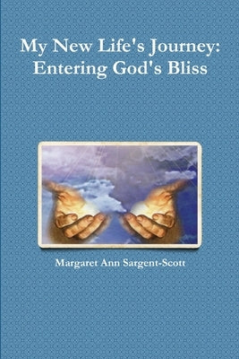 My New Life's Journey: Entering God's Bliss by Sargent-Scott, Margaret Ann