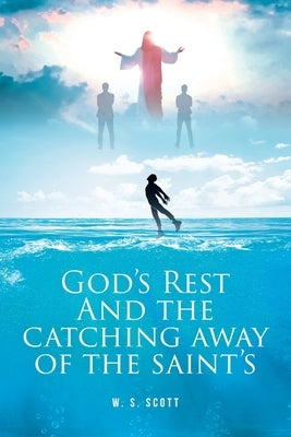 God's Rest and the Catching Away of the Saint's by Scott, W. S.