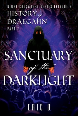 Sanctuary of the DarkLight: Night Crusaders Series Episode 3: History of Draegahn Part 2 by B, Eric
