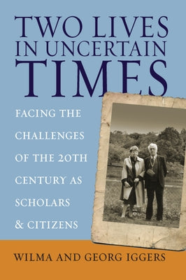 Two Lives in Uncertain Times: Facing the Challenges of the 20th Century as Scholars and Citizens by Iggers, Wilma