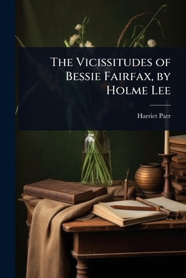 The Vicissitudes of Bessie Fairfax, by Holme Lee by Parr, Harriet