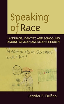 Speaking of Race: Language, Identity, and Schooling Among African American Children by Delfino, Jennifer B.