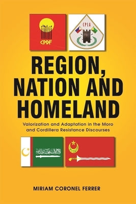 Region, Nation and Homeland: Valorization and Adaptation in the Moro and Cordillera Resistance Discourses by Coronel-Ferrer, Miriam