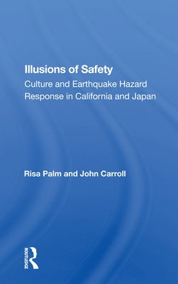 Illusions of Safety: Culture and Earthquake Hazard Response in California and Japan by Palm, Risa
