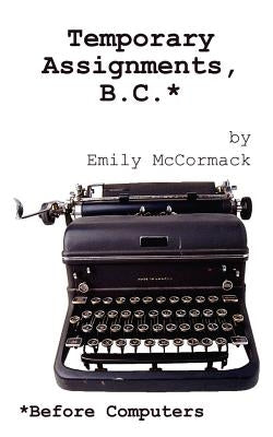 Temporary Assignments, B.C.: Before Computers by McCormack, Emily