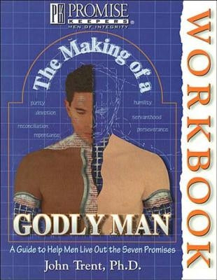 The Making of a Godly Man: A Guide to Help Men Live Out the Seven Promises by Trent, John T.