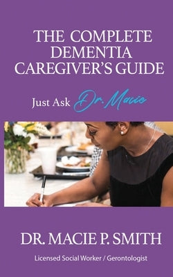 The Complete Dementia Caregiver's Guide: Expert Strategies for Dementia and Alzheimer's Care by Smith, Macie P.