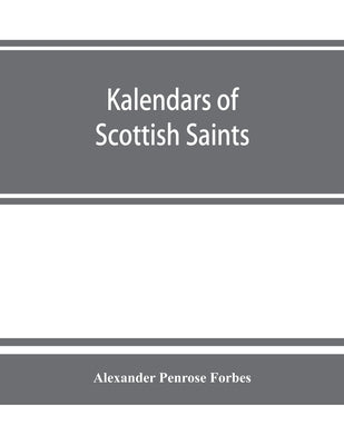 Kalendars of Scottish saints: with personal notices of those of Alba, Laudonia, & Strathclyde: an attempt to fix the districts of their several miss by Penrose Forbes, Alexander