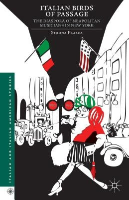 Italian Birds of Passage: The Diaspora of Neapolitan Musicians in New York by Frasca, Simona