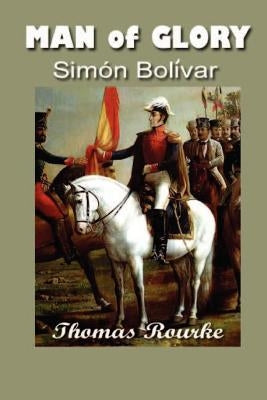 Man of Glory: Simon Bolivar by Rourke, Thomas