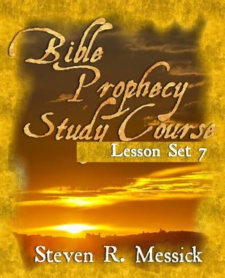 Bible Prophecy Study Course - Lesson Set 7 by Messick, Steven R.